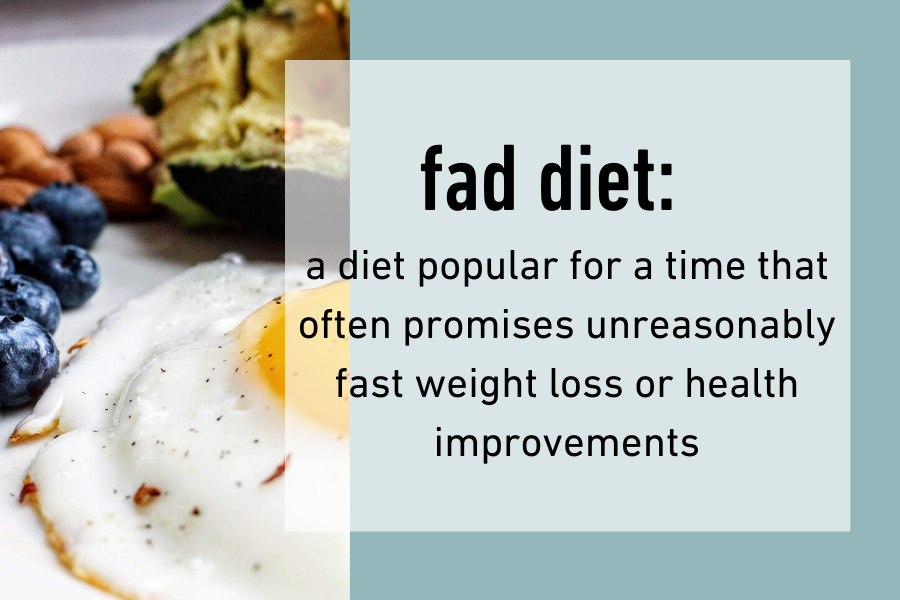 A fad diet is popular for a time and often promises unreasonably fast weight loss or health improvements